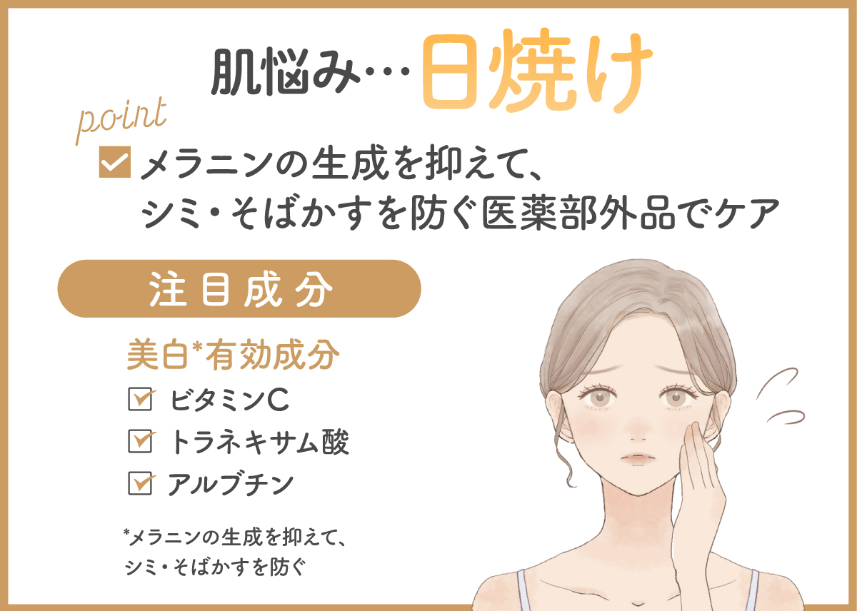 肌悩みが日焼けならメラニンの生成を抑えてシミ・そばかすを防ぐ医薬部外品でケアしましょう。美白*有効成分にはビタミンC・トラネキサム酸・アルブチンなどがあります。*メラニンの生成を抑えて、シミ・そばかすを防ぐ