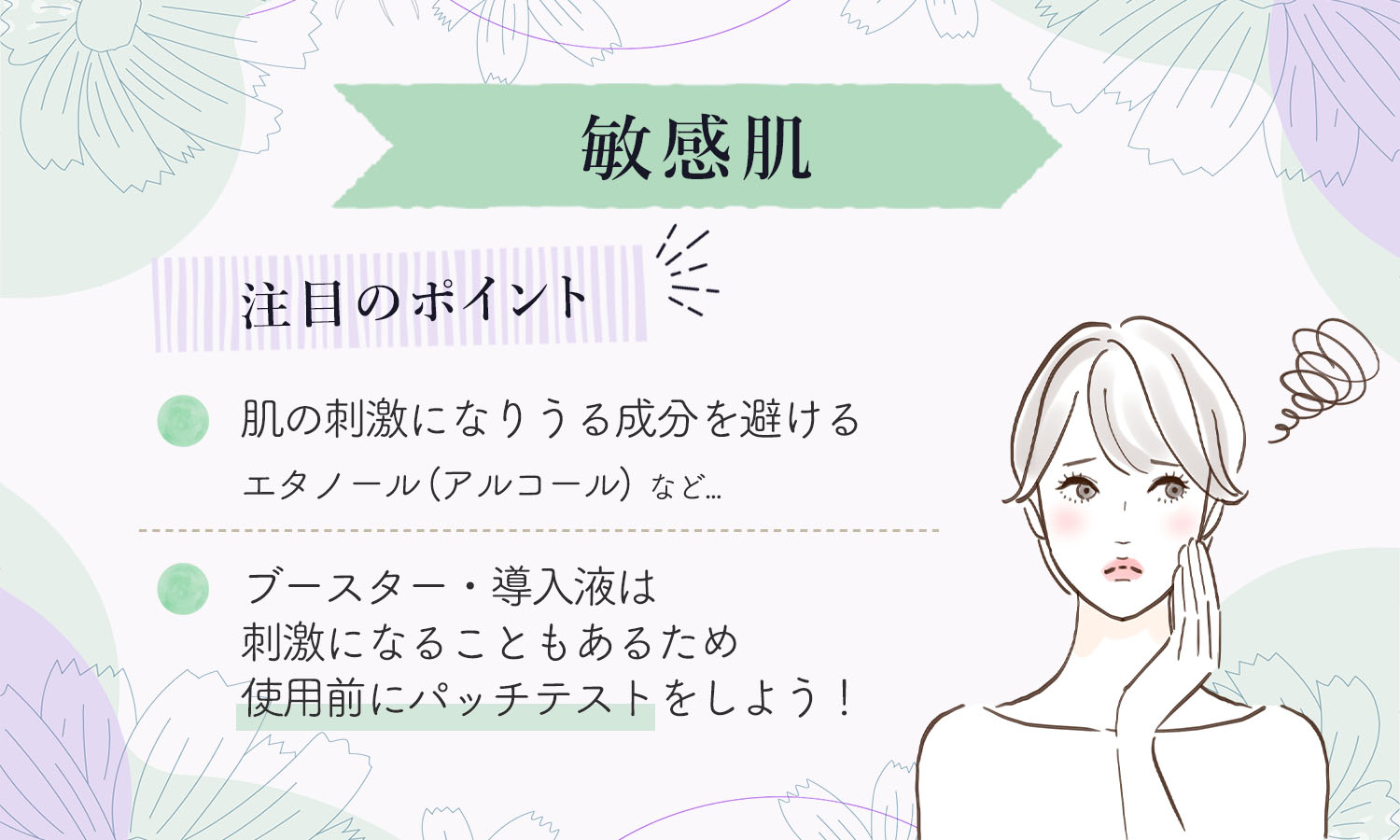 敏感肌はエタノール（アルコール）などの肌の刺激になりうる成分を避けましょう。ブースター・導入液は刺激になることもあるため使用前にパッチテストをしよう！