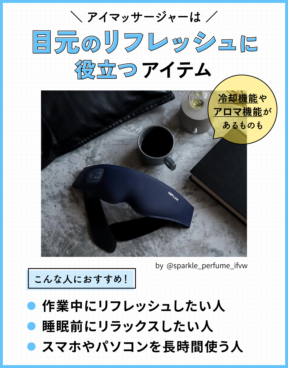 アイマッサージャーは、目元のリフレッシュに役立つアイテム。冷却機能やアロマ機能があるものも。作業中にリフレッシュしたい人・睡眠前にリラックスしたい人・スマホやパソコンを長時間使う人におすすめ。