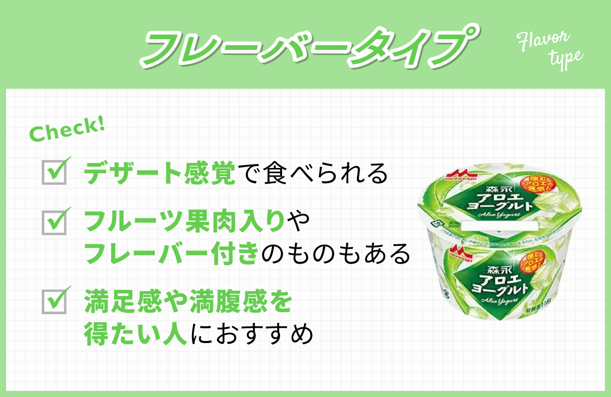フレーバータイプはデザート感覚で食べられてフルーツ果肉入りやフレーバー付きのものもある。満足感や満腹感を得たい人におすすめ。