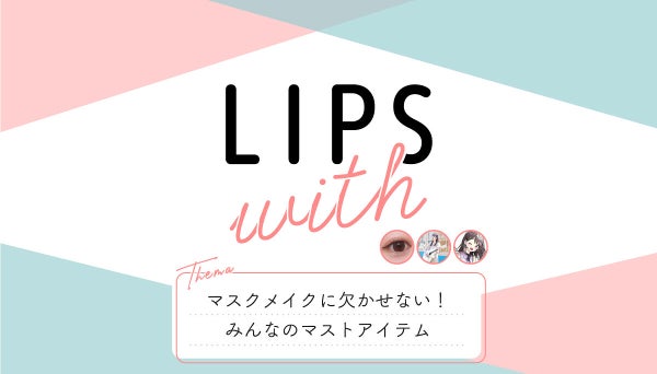 マスクメイクに欠かせない! みんなのマストアイテム LIPS with