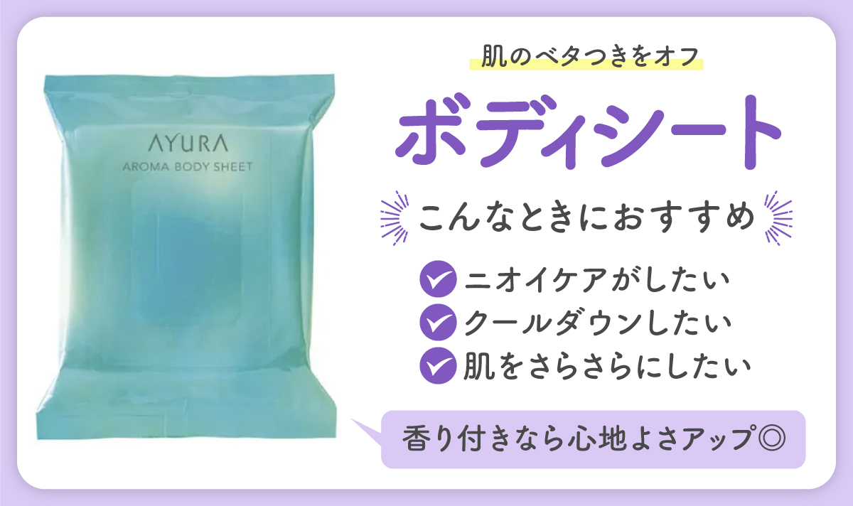 ボディシートは肌のベタつきをオフ。ニオイケアがしたい・クールダウンしたい・肌をさらさらにしたいときにおすすめ。香り付きなら心地よさアップ◎