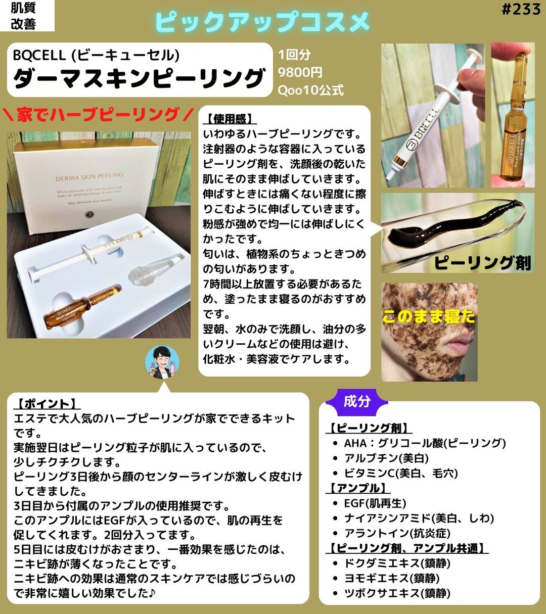 【家で出来る本格ハーブピーリング】
・BQCELL (ビーキューセル)
・ダーマスキンピーリング：1回分 9,800円

【使用感】
いわゆるハーブピーリングです。
注射器のような容器に入っているピーリング剤を、洗顔後の乾いた肌にそのまま伸