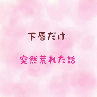 ※これまでの経緯書いてたらかなり長文になってしまいました…。

ですが、私と同じ状態の方や気になる方は読んでみてください！




《 突然下唇だけ荒れた話 》





今から１ヶ月前の話なんですが、