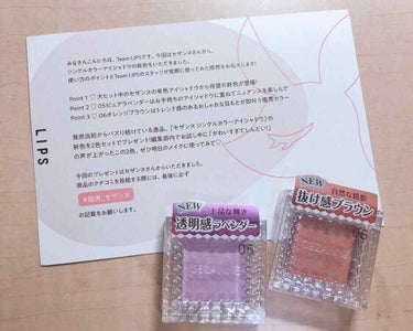 LIPSさんを通してセザンヌさんから頂きました*_ _)

シングルアイシャドウの新色05と06     400円＋税

.*･ﾟ　.ﾟ･*..*･ﾟ　.ﾟ･*..*･ﾟ　.ﾟ･*..*･ﾟ　.ﾟ･*.