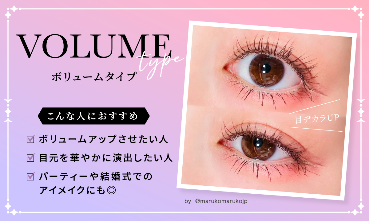 ボリュームタイプは、ボリュームアップさせたい人、目元を華やかに演出したい人におすすめ。パーティーや結婚式でのアイメイクにも。