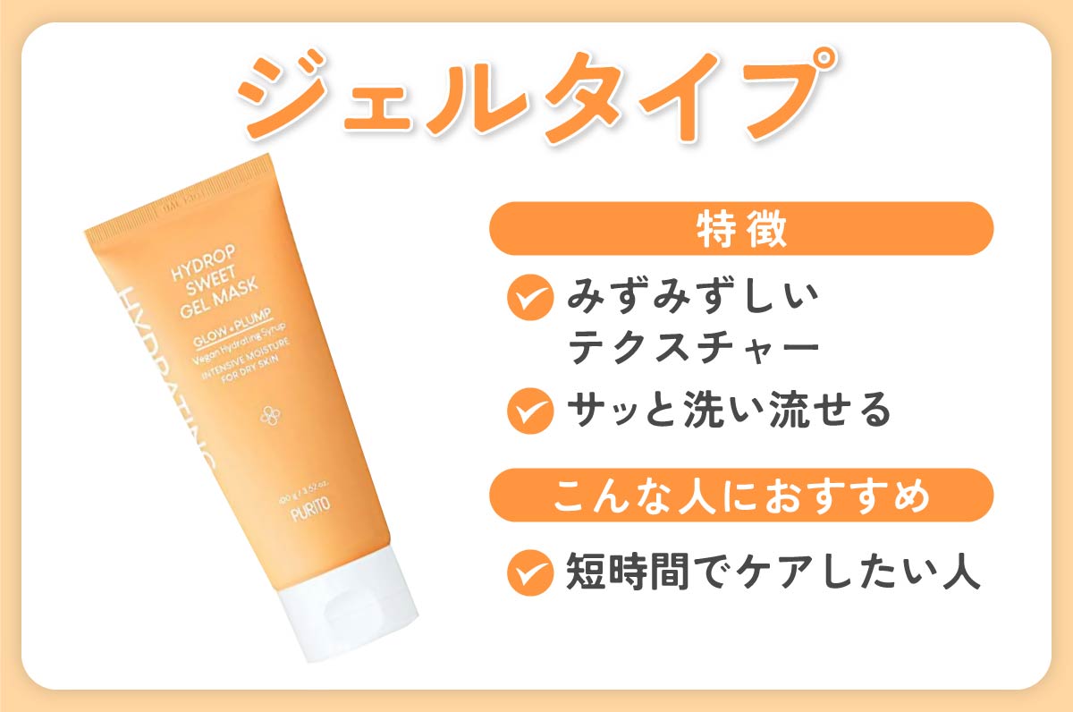 ジェルタイプの特徴は、みずみずしいテクスチャーでサッと洗い流せる。短時間でケアしたい人におすすめ。