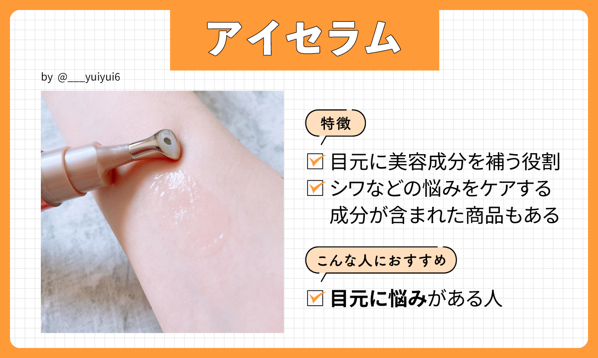 アイセラムの特徴は目元に美容成分を補う役割。シワなどの悩みをケアする成分が含まれた商品もあり、目元に悩みがある人におすすめ。
