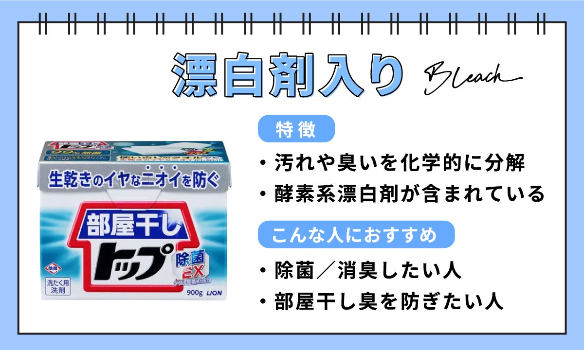 漂白剤入りは、汚れや臭いを化学的に分解するのが特徴。除菌・消臭したい人、部屋干し臭を防ぎたい人におすすめ。