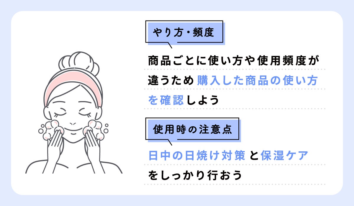 商品ごとに使い方や使用頻度が違うため、購入した商品の使い方を確認しよう。使用時の注意点は、日中の日焼け対策と保湿ケアをしっかり行うこと。