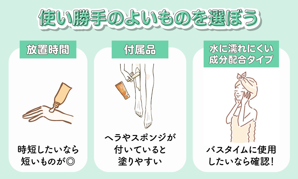 使い勝手のよいものを選ぼう。放置時間は、時短したいなら短いものがよい。ヘラやスポンジといった付属品が付いていると塗りやすい。水に濡れにくい成分配合タイプは、バスタイムに使用したいなら確認！