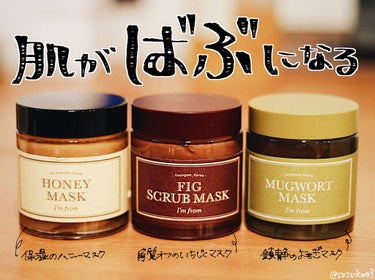 I'm from
・フィグ フェイススクラブマスク
・HONEY MASK
・Mugwort Mask


週に１回のスペシャルケアとして使っています！

特にフィグスクラブとハニーマスクを１対１で混