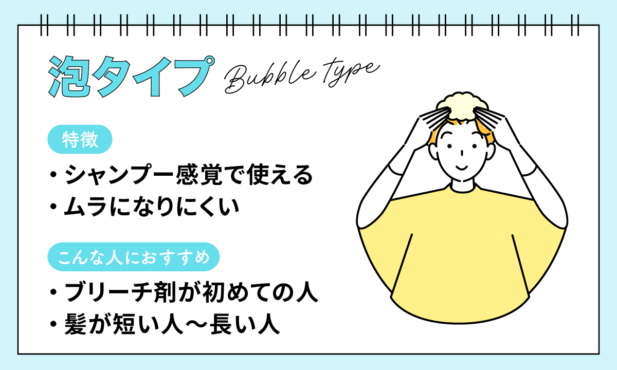 泡タイプは、シャンプー感覚で使えてムラになりにくい。ブリーチ剤が初めての人、髪が長い人におすすめ。