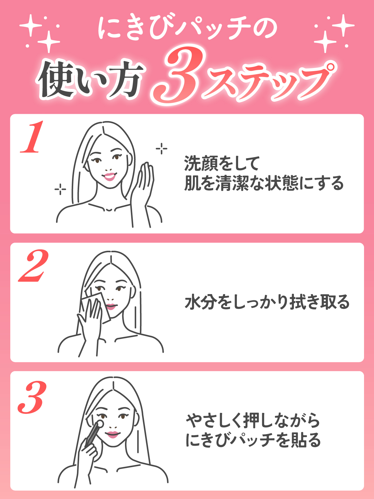 にきびパッチの使い方3ステップ。1. 洗顔をして肌を清潔な状態にする。2. 水分をしっかり拭き取る。3. やさしく押しながらにきびパッチを貼る。
