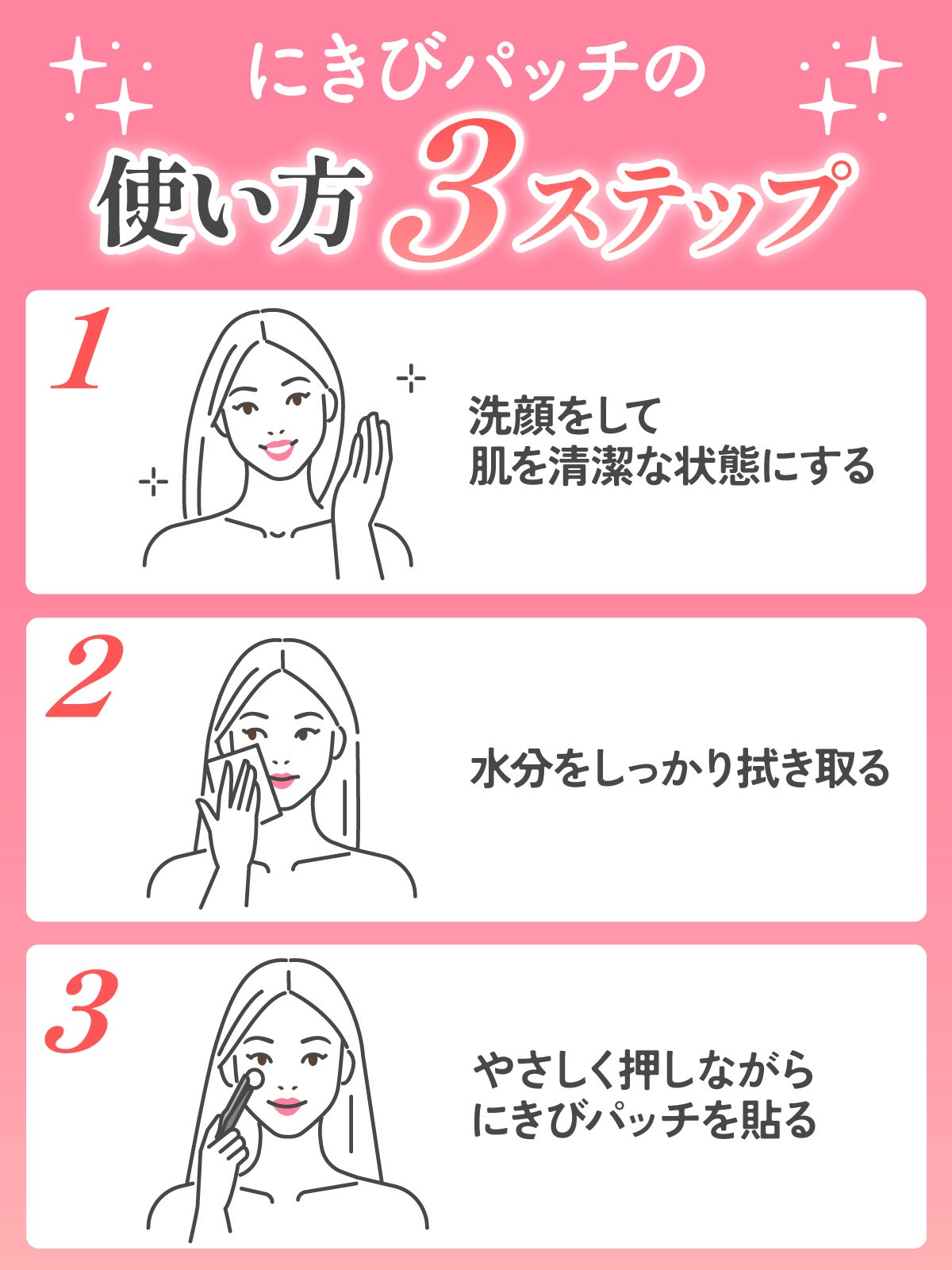 にきびパッチの使い方3ステップ。1. 洗顔をして肌を清潔な状態にする。2. 水分をしっかり拭き取る。3. やさしく押しながらにきびパッチを貼る。