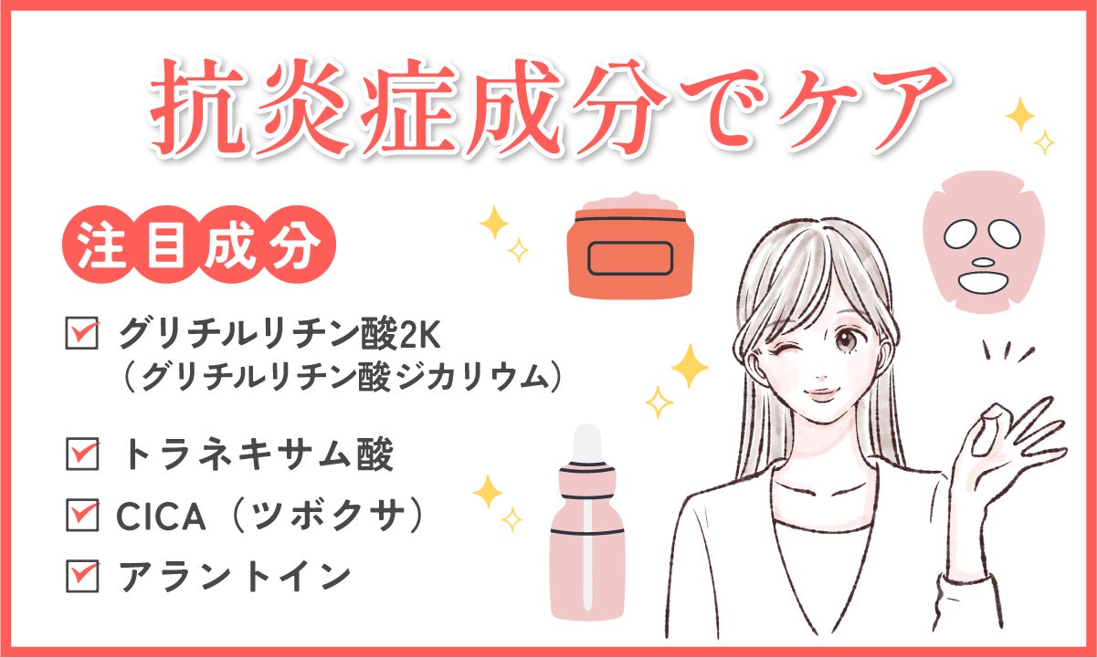 抗炎症成分でケアするときの注目成分は、グリチルリチン酸2K(グリチルリチン酸ジカリウム)、トラネキサム酸、CICA(ツボクサ)、アラントイン。