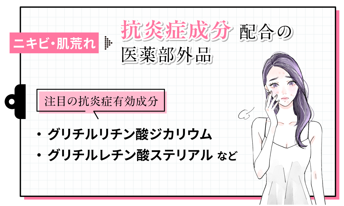 ニキビ・肌荒れには抗炎症成分配合の医薬部外品。注目の抗炎症有効成分はグリチルリチン酸ジカリウム・グリチルレチン酸ステリアルなどです。