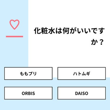 【質問】
化粧水は何がいいですか？

【回答】
・ももプリ：27.3%
・ハトムギ：45.5%
・ORBIS：22.7%
・DAISO：4.5%

#みんなに質問

==================