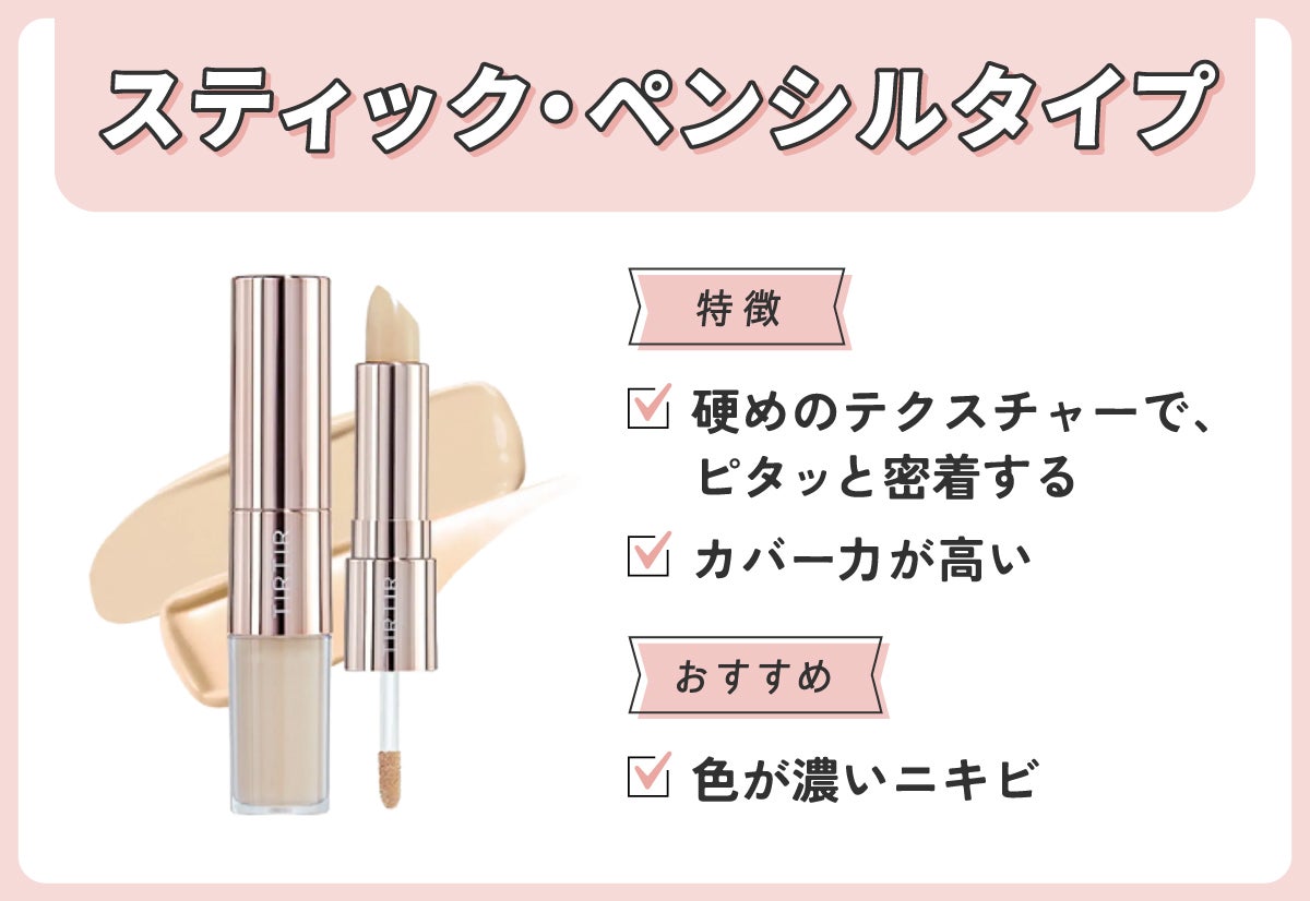 スティック・ペンシルタイプ。硬めのテクスチャーで、ピタッと密着してカバー力が高い。色が濃いニキビにおすすめ。
