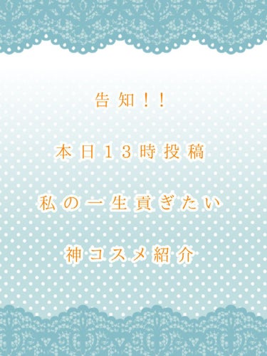 告知！！
本日13時
私の 一生貢ぎたい神コスメ 
を紹介したものを投稿します！
良かったら見にきてください！