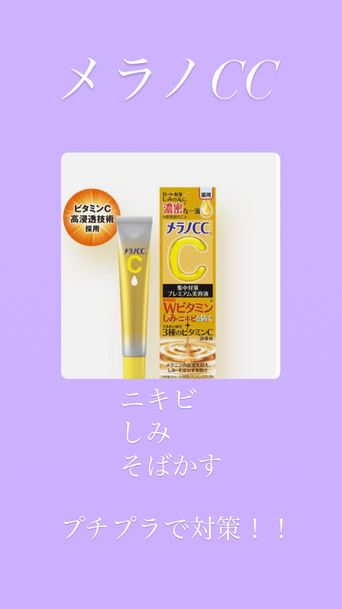 メラノCC

薬用 しみ 集中対策 美容液

この美容液を私が使っている目的は

しみ、そばかす、ニキビ対策です！

メラノCCシリーズはプチプラなのに、デバコス級の効果があります！！

実際につかってみて、ニキビがらできづらくなったと思い