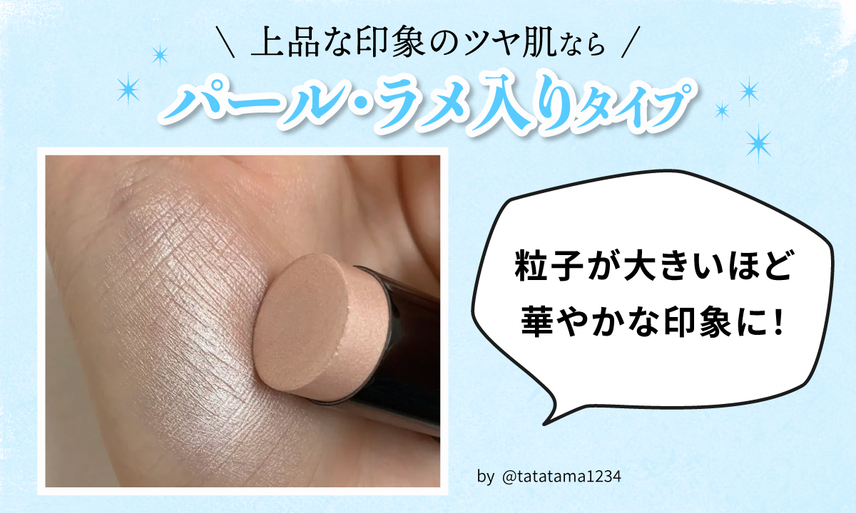 上品な印象のツヤ肌ならパール・ラメ入りタイプ。粒子が大きいほど華やかな印象に！