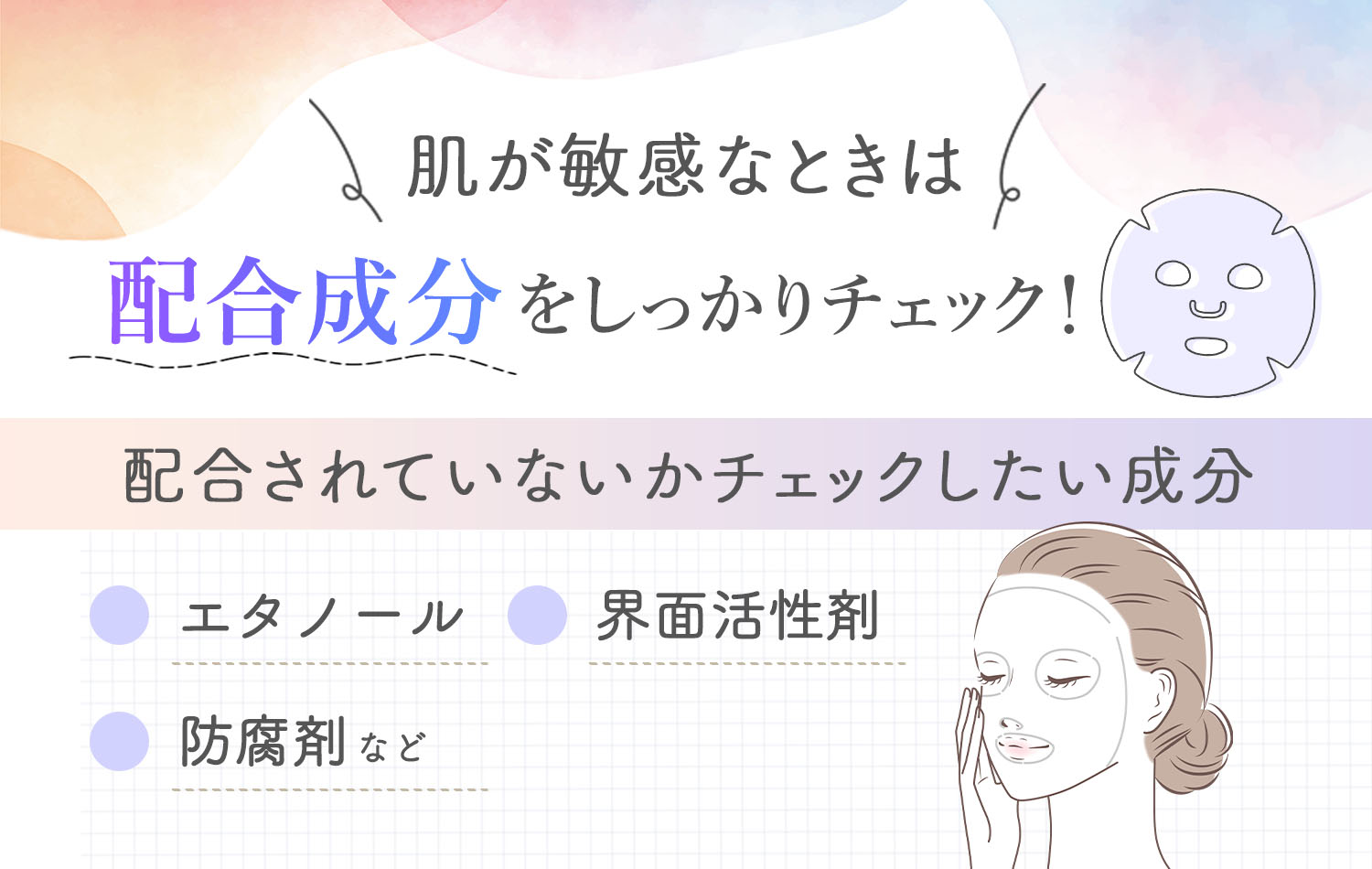肌が敏感なときは配合成分をしっかりチェック！エタノール・界面活性剤・防腐剤などは配合されていないかチェックしたい成分です。