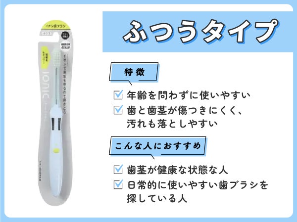 ふつうタイプは年齢を問わずに使いやすく歯と歯茎が傷つきにくく、汚れも落としやすいのが特徴です。歯茎が健康な状態な人や日常的に使いやすい歯ブラシを探している人におすすめ。