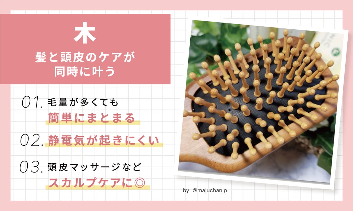 木は、髪と頭皮のケアが同時に叶う。毛量が多くても簡単にまとまる。静電気が起きにくい。頭皮マッサージなどスカルプケアによい。