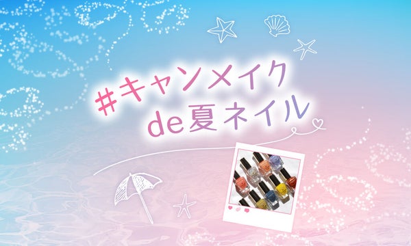 【超豪華メイクセットGET】指先から楽しむ「#キャンメイクde夏ネイル」