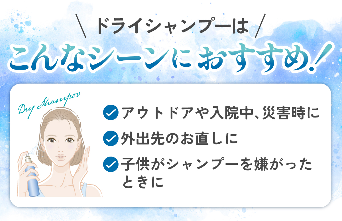 ドライシャンプーはアウトドアや入院中、災害時・外出先のお直し・子供がシャンプーを嫌がったときなどにおすすめ。