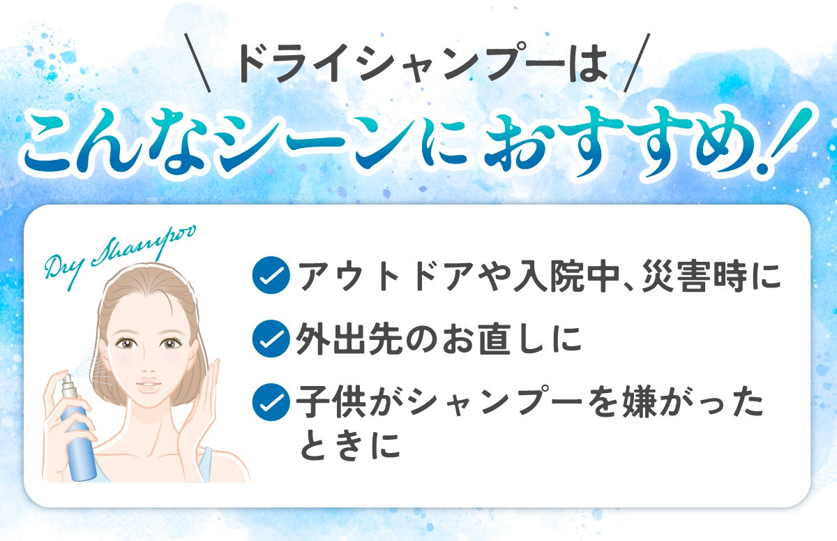 ドライシャンプーはアウトドアや入院中、災害時・外出先のお直し・子供がシャンプーを嫌がったときなどにおすすめ。