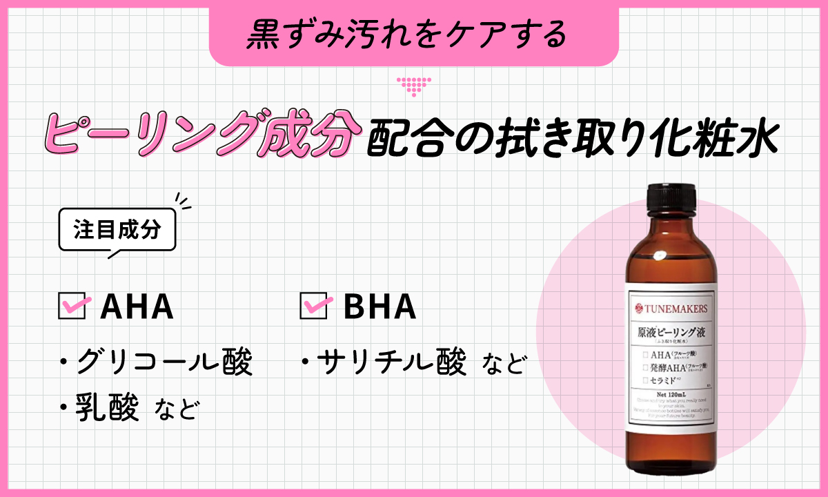 黒ずみ汚れをケアするならピーリング成分配合の拭き取り化粧水。注目成分はAHAのグリコール酸・乳酸などやBHAのサリチル酸などです。