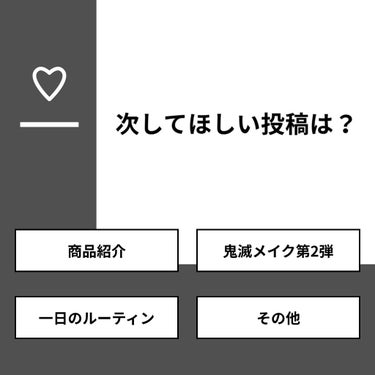 【質問】
次してほしい投稿は？

【回答】
・商品紹介：27.3%
・鬼滅メイク第2弾：9.1%
・一日のルーティン：54.5%
・その他：9.1%

#みんなに質問

================