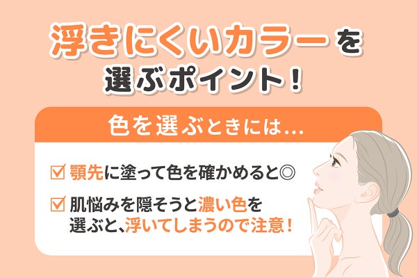浮きにくいカラーを選ぶポイント!色を選ぶときには顎先に塗って色を確かめると◎肌悩みを隠そうと濃い色を選ぶと、浮いてしまうので注意!