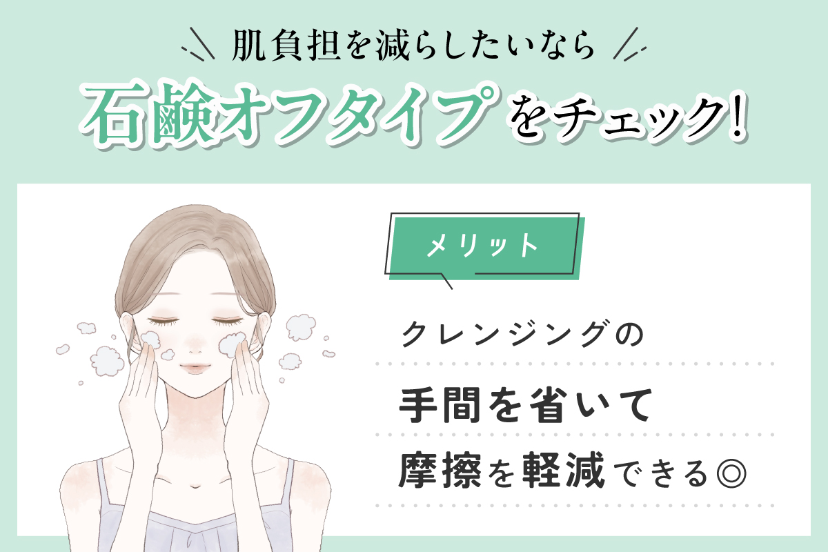 肌負担を減らしたいなら石鹸オフタイプをチェック！クレンジングの手間を省いて摩擦を軽減できるのがメリットです。