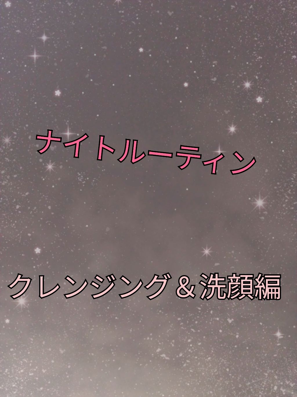 私のナイトルーティン！

1.   クレンジング＆洗顔編

2.   保湿編　

3.   ボディケア編

4.   ヘアケア編


の4つを分けて紹介していこうと思います!




クレンジングと洗顔編！

クレンジングは割と口コミの高い