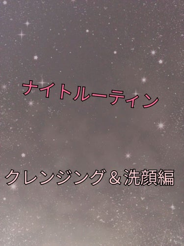 私のナイトルーティン！

1.   クレンジング＆洗顔編

2.   保湿編　

3.   ボディケア編

4.   ヘアケア編


の4つを分けて紹介していこうと思います!




クレンジングと洗顔