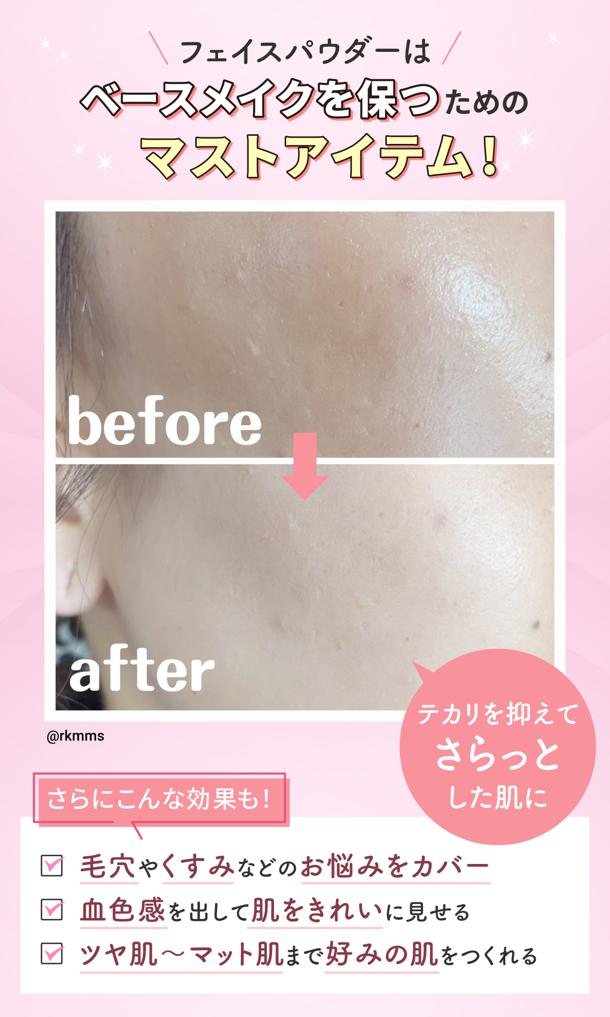 フェイスパウダーはベースメイクを保つためのマストアイテム！テカリを抑えてさらっとした肌に。その他にも、毛穴やくすみなどのお悩みをカバー、血色感を出して肌をきれいに見せる、ツヤ肌からマット肌まで好みの肌をつくれる。