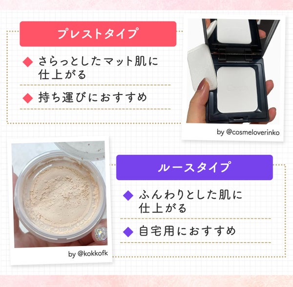 プレストタイプはさらっとしたマット肌に仕上がり持ち運びにおすすめ。ルースタイプはふんわりとした肌に仕上がり自宅用におすすめ。