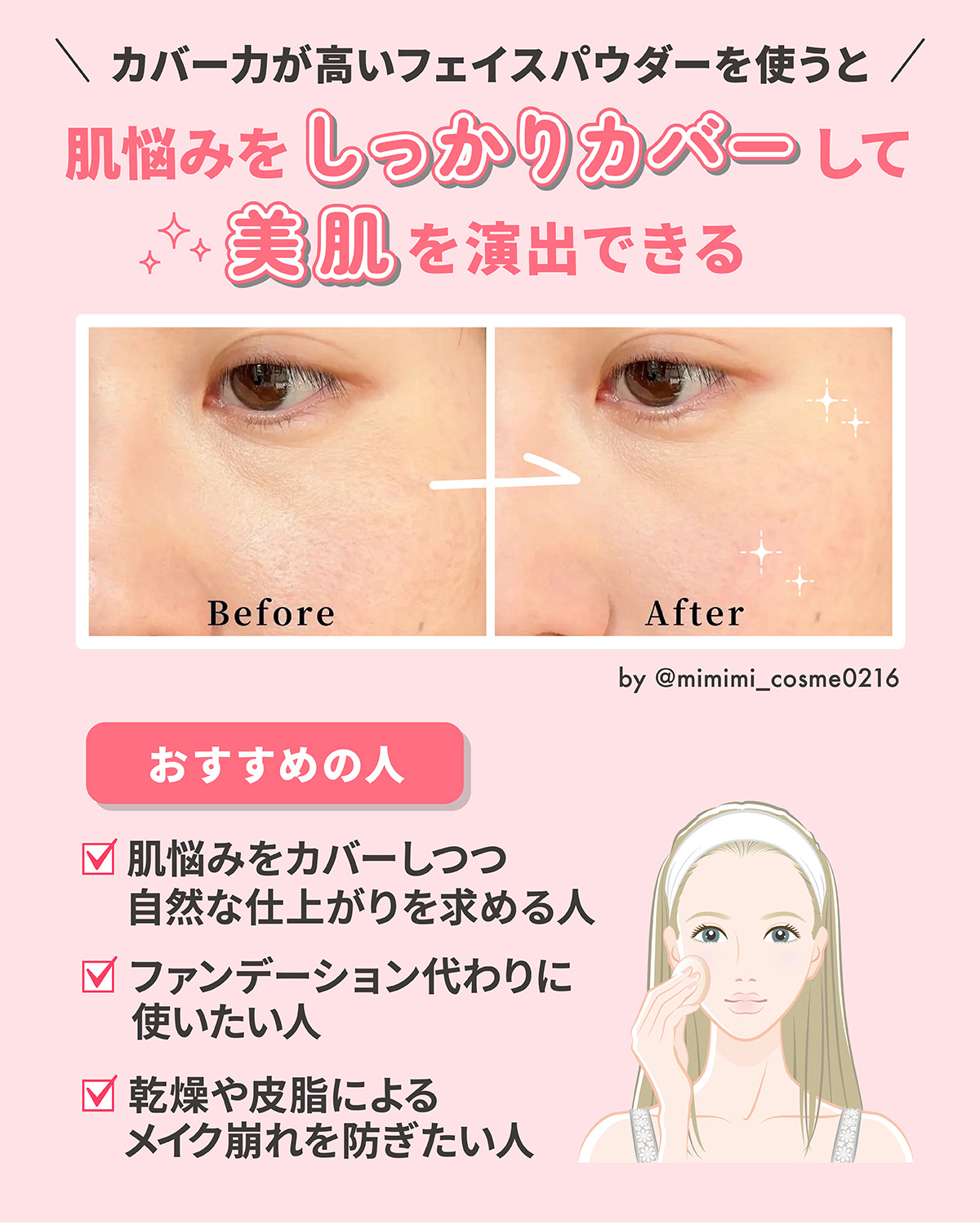 カバー力が高いフェイスパウダーを使うと肌悩みをしっかりカバーして美肌を演出できる。肌悩みをカバーしつつ自然な仕上がりを求める人・ファンデーション代わりに使いたい人・乾燥や皮脂によるメイク崩れを防ぎたい人におすすめ。