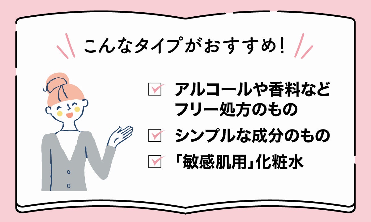 アルコールや香料などフリー処方のもの、シンプルな成分のもの、敏感肌用化粧水がおすすめ！