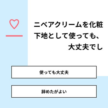 【質問】
ニベアクリームを化粧下地として使っても、大丈夫でし

【回答】
・使っても大丈夫：0.0%
・辞めたがよい：100.0%

#みんなに質問

========================
