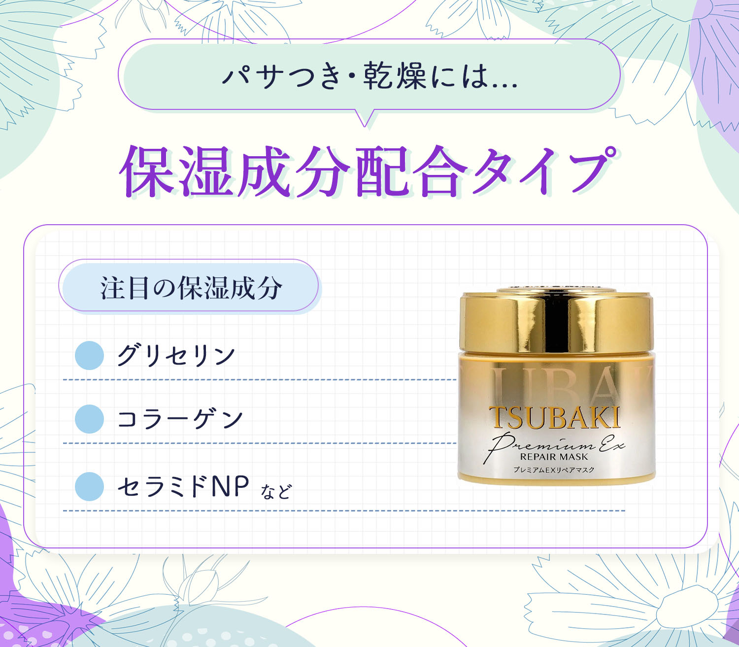 パサつき・乾燥には保湿成分配合タイプがおすすめでグリセリン・コラーゲン・セラミドNPなどに注目。