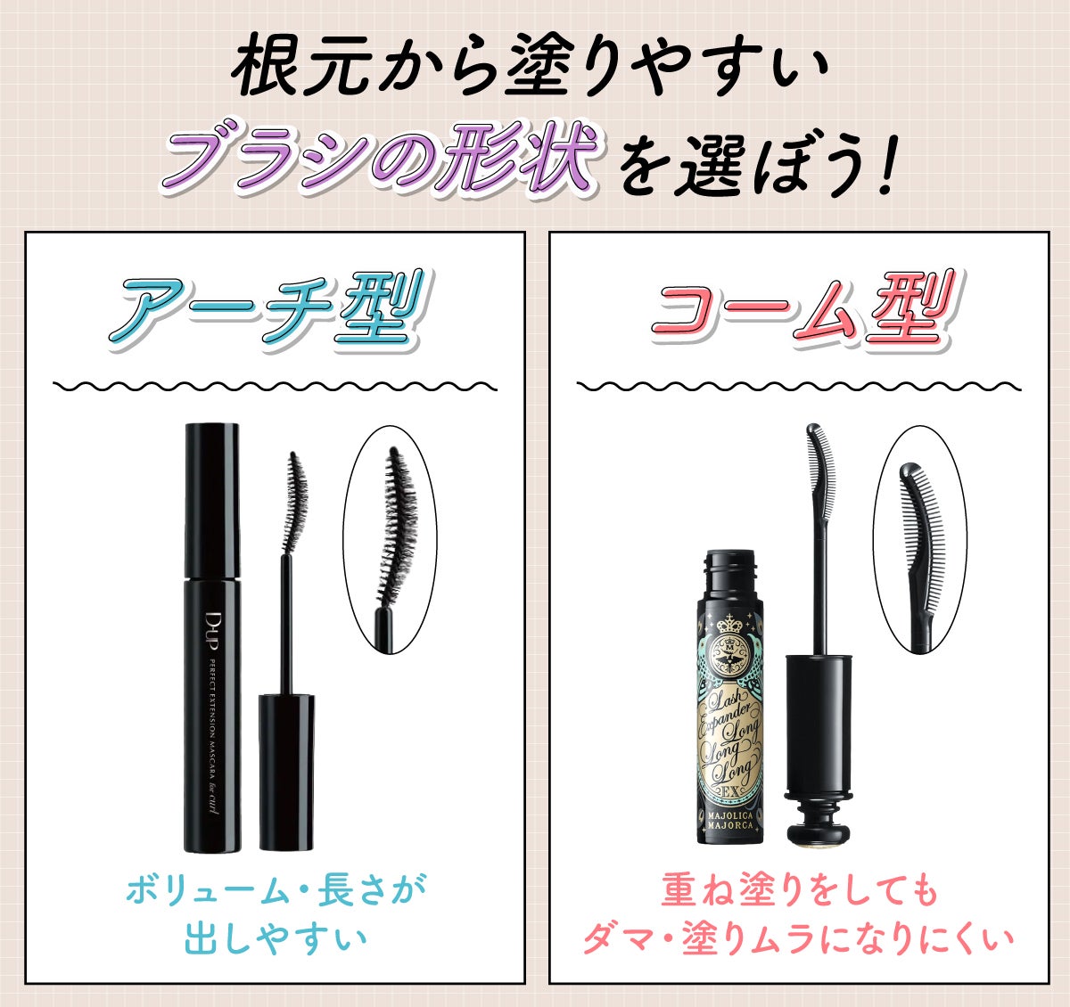 根元から塗りやすいブラシの形状を選ぼう!アーチ型はボリューム・長さが出しやすく、コーム型は重ね塗りをしてもダマ・塗りムラになりにくい。