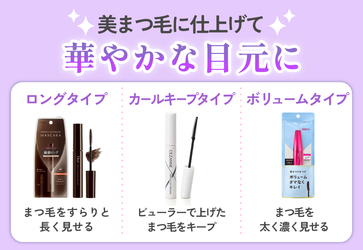 マスカラは美まつ毛に仕上げて華やかな目元に仕上がるアイテム。ロングタイプはまつ毛をすらりと長く見せる。カールキープタイプはビューラーで上げたまつ毛をキープ。ボリュームタイプはまつ毛を太く濃く見せる。