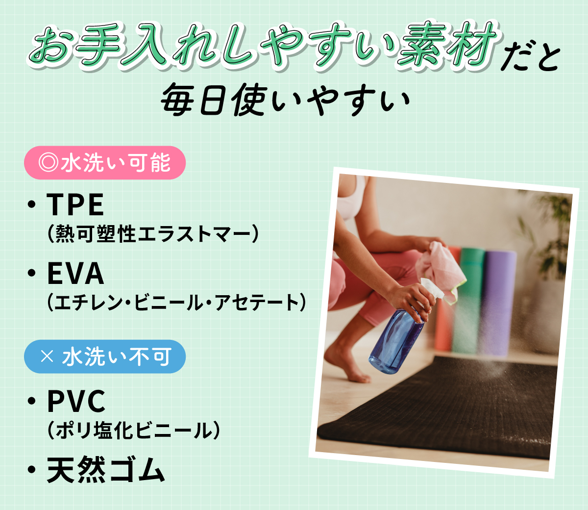 お手入れしやすい素材だと毎日使いやすい。水洗い可能な素材はTPE（熱可塑性エラストマー）・EVA（エチレン・ビニール・アセテート）。水洗い不可の素材はPVC（ポリ塩化ビニル）・天然ゴム。