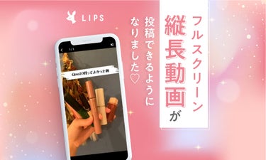 ついにフルスクリーン縦長動画がLIPSで投稿できるようになりました♡