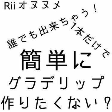 簡単にグラデリップ作りたくない？

どーも！！Riiです！！

下書き保存するの忘れて1から書き直しで泣きたいですが、1本だけでグラデリップが作れちゃう方法ご紹介します（方法ほどではないけd殴）

……