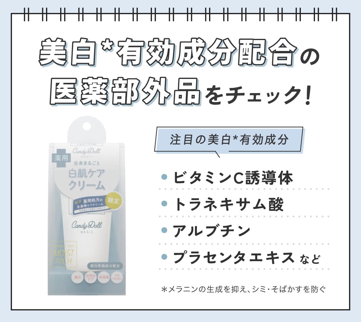 美白*有効成分配合の医薬部外品をチェック!注目の美白*有効成分はビタミンC誘導体・トラネキサム酸・アルブチン・プラセンタエキスなどです。*メラニンの生成を抑え、シミ・そばかすを防ぐ